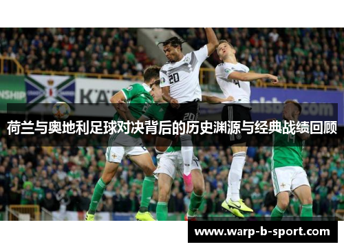 荷兰与奥地利足球对决背后的历史渊源与经典战绩回顾