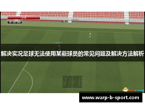 解决实况足球无法使用某些球员的常见问题及解决方法解析