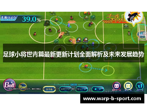 足球小将世青篇最新更新计划全面解析及未来发展趋势 足球小将世青篇最新更新计划全面解析及未来发展趋势