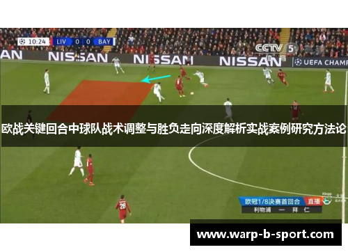 欧战关键回合中球队战术调整与胜负走向深度解析实战案例研究方法论