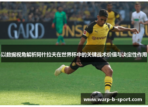 以数据视角解析阿什拉夫在世界杯中的关键战术价值与决定性作用