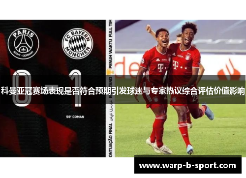 科曼亚冠赛场表现是否符合预期引发球迷与专家热议综合评估价值影响