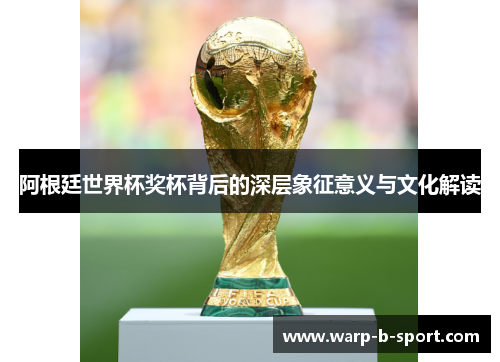 阿根廷世界杯奖杯背后的深层象征意义与文化解读 阿根廷世界杯奖杯背后的深层象征意义与文化解读
