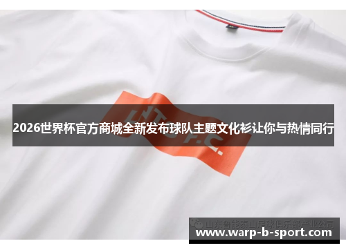 2026世界杯官方商城全新发布球队主题文化衫让你与热情同行