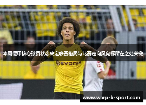 本周德甲核心球员状态决定联赛格局与比赛走向风向标所在之处关键